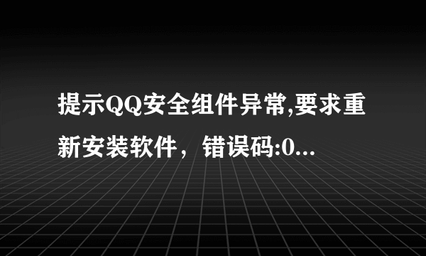 提示QQ安全组件异常,要求重新安装软件，错误码:0x00008814