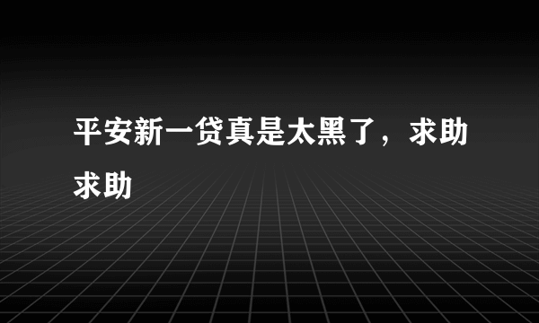 平安新一贷真是太黑了，求助求助