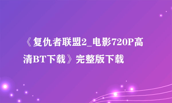 《复仇者联盟2_电影720P高清BT下载》完整版下载