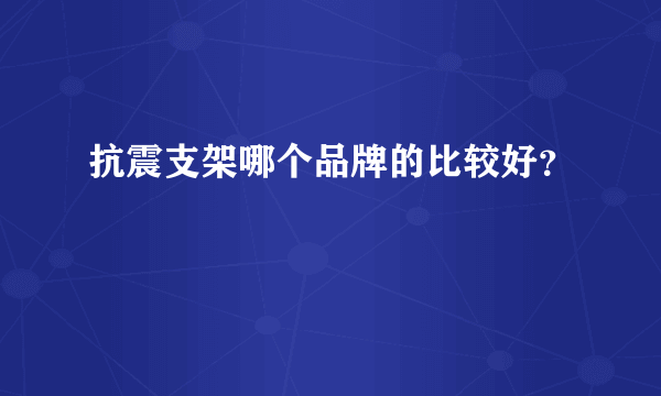 抗震支架哪个品牌的比较好？