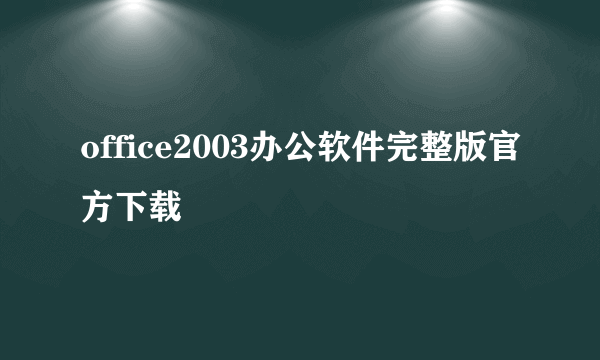 office2003办公软件完整版官方下载