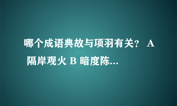 哪个成语典故与项羽有关？ A 隔岸观火 B 暗度陈仓 C 背水一战 D 破