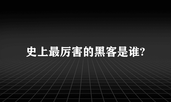 史上最厉害的黑客是谁?