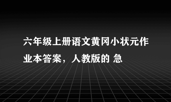 六年级上册语文黄冈小状元作业本答案，人教版的 急