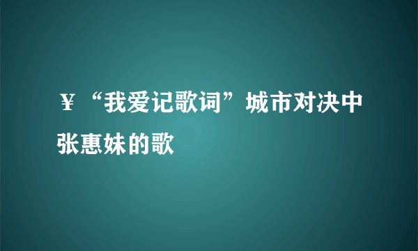 ￥“我爱记歌词”城市对决中张惠妹的歌