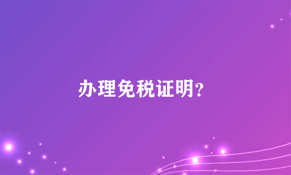 办理免税证明？