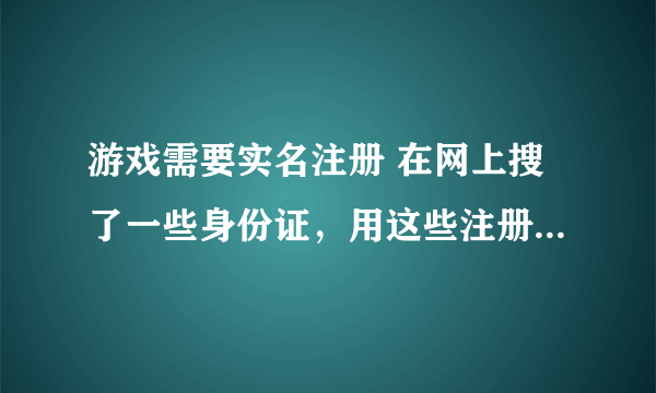 游戏需要实名注册 在网上搜了一些身份证，用这些注册可以吗？算犯法