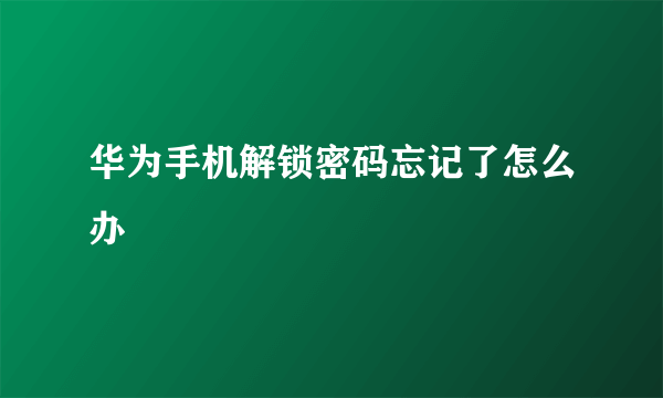 华为手机解锁密码忘记了怎么办