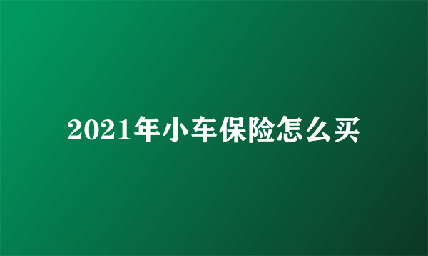 2021年小车保险怎么买