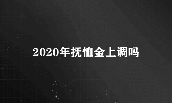 2020年抚恤金上调吗