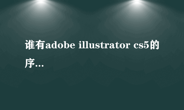 谁有adobe illustrator cs5的序列号啊谢谢