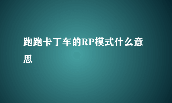 跑跑卡丁车的RP模式什么意思