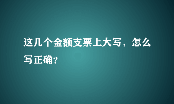 这几个金额支票上大写，怎么写正确？