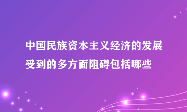 中国民族资本主义经济的发展受到的多方面阻碍包括哪些