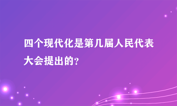 四个现代化是第几届人民代表大会提出的？