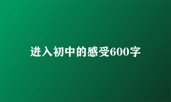 进入初中的感受600字