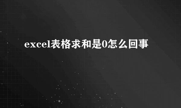 excel表格求和是0怎么回事