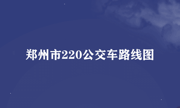 郑州市220公交车路线图