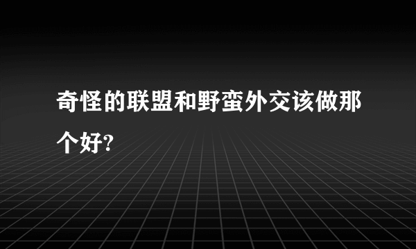 奇怪的联盟和野蛮外交该做那个好?