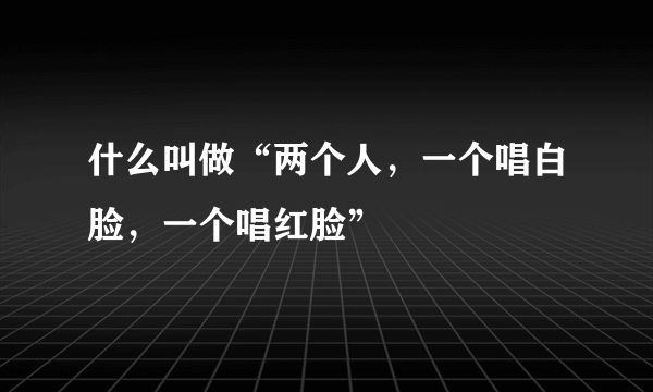 什么叫做“两个人，一个唱白脸，一个唱红脸”