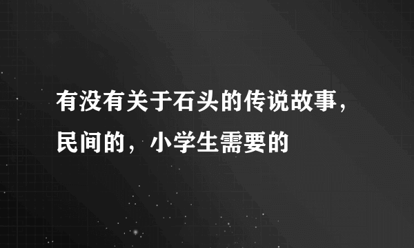 有没有关于石头的传说故事，民间的，小学生需要的