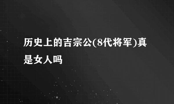 历史上的吉宗公(8代将军)真是女人吗