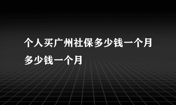 个人买广州社保多少钱一个月多少钱一个月