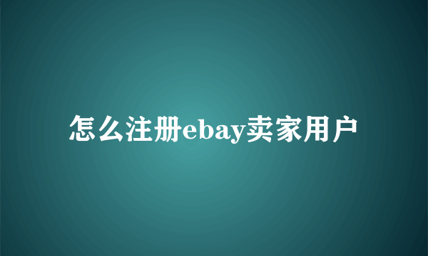 怎么注册ebay卖家用户