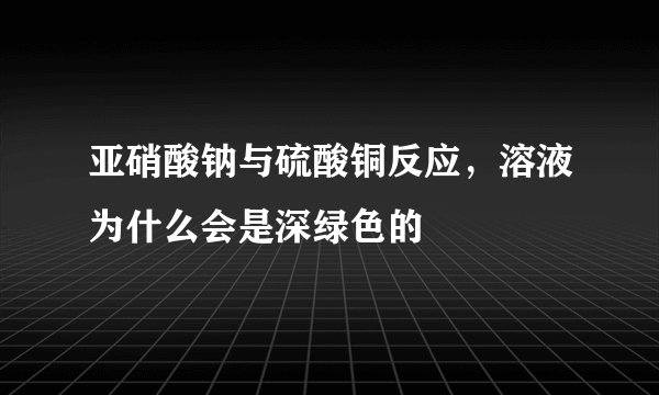 亚硝酸钠与硫酸铜反应，溶液为什么会是深绿色的