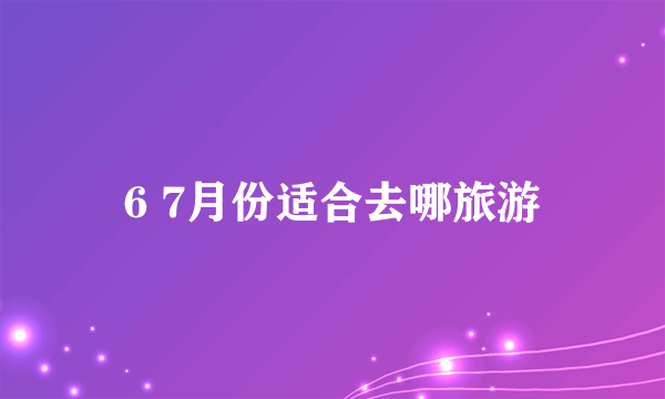 6 7月份适合去哪旅游