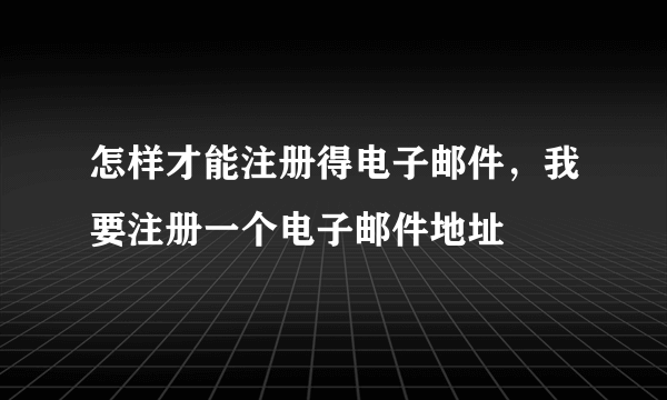 怎样才能注册得电子邮件，我要注册一个电子邮件地址