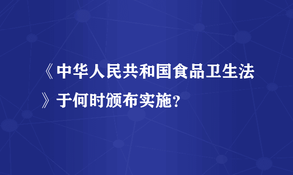 《中华人民共和国食品卫生法》于何时颁布实施？