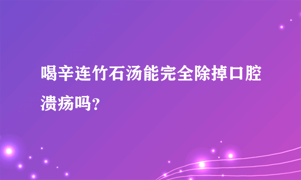 喝辛连竹石汤能完全除掉口腔溃疡吗？