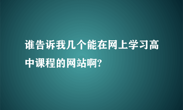 谁告诉我几个能在网上学习高中课程的网站啊?