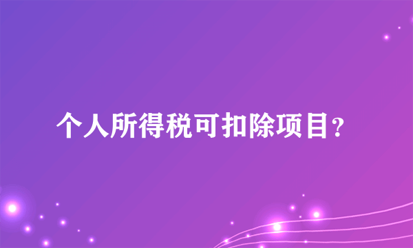 个人所得税可扣除项目？