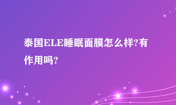 泰国ELE睡眠面膜怎么样?有作用吗?