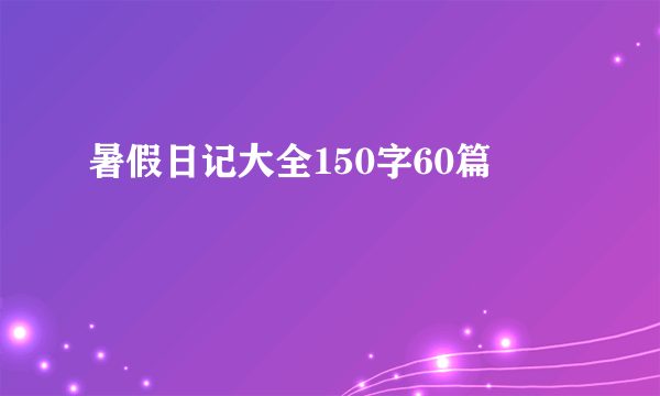 暑假日记大全150字60篇