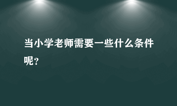 当小学老师需要一些什么条件呢？