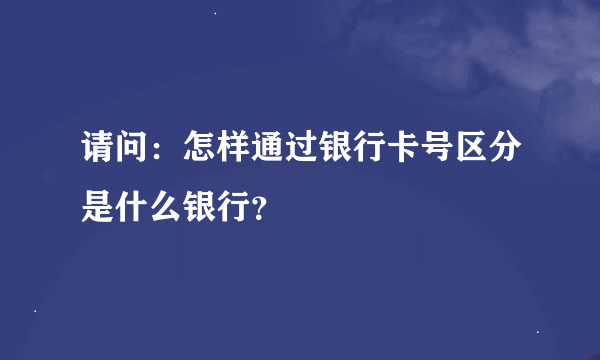 请问：怎样通过银行卡号区分是什么银行？