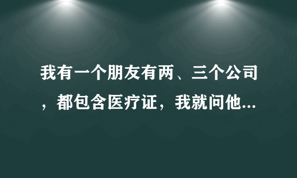 我有一个朋友有两、三个公司，都包含医疗证，我就问他要这么多公司做什么？他说团标，我不明白什么意思