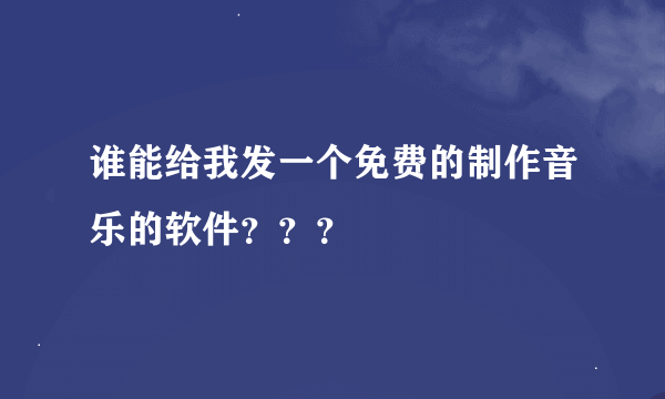 谁能给我发一个免费的制作音乐的软件？？？