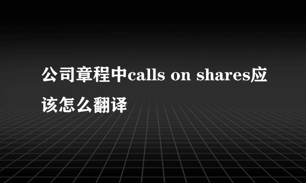 公司章程中calls on shares应该怎么翻译