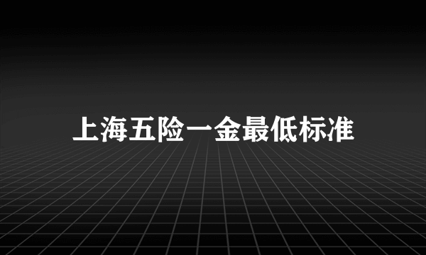 上海五险一金最低标准