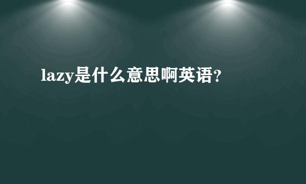 lazy是什么意思啊英语？