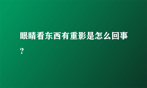 眼睛看东西有重影是怎么回事？