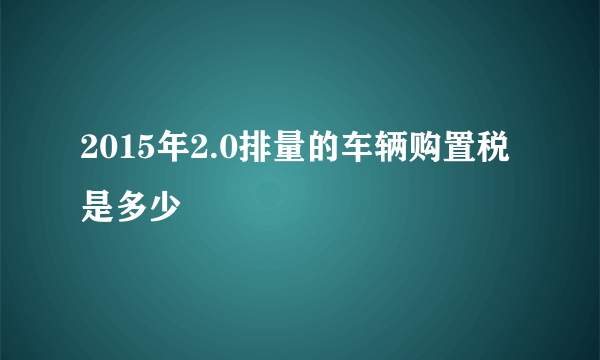 2015年2.0排量的车辆购置税是多少