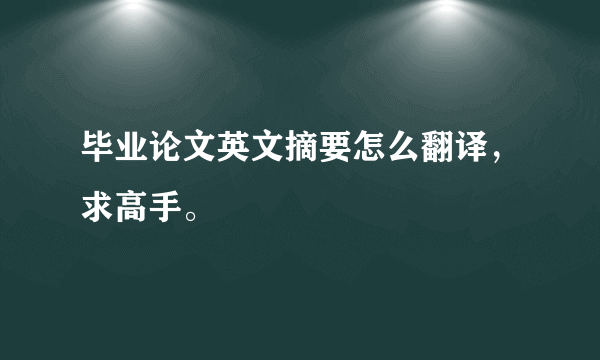 毕业论文英文摘要怎么翻译，求高手。