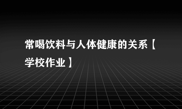 常喝饮料与人体健康的关系【学校作业】