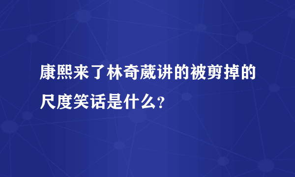 康熙来了林奇葳讲的被剪掉的尺度笑话是什么？