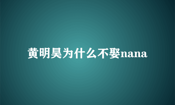 黄明昊为什么不娶nana